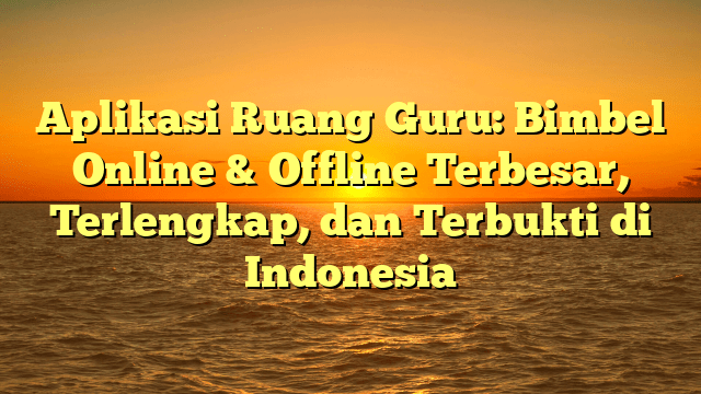 Aplikasi Ruang Guru: Bimbel Online & Offline Terbesar, Terlengkap, dan Terbukti di Indonesia