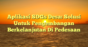 Aplikasi SDGs Desa: Solusi Untuk Pengembangan Berkelanjutan Di Pedesaan