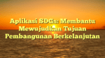 Aplikasi SDGs: Membantu Mewujudkan Tujuan Pembangunan Berkelanjutan