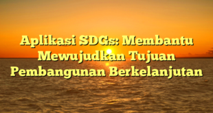 Aplikasi SDGs: Membantu Mewujudkan Tujuan Pembangunan Berkelanjutan
