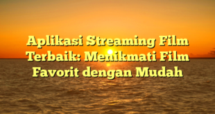 Aplikasi Streaming Film Terbaik: Menikmati Film Favorit dengan Mudah