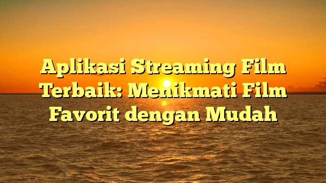 Aplikasi Streaming Film Terbaik: Menikmati Film Favorit dengan Mudah