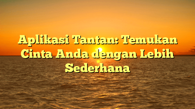 Aplikasi Tantan: Temukan Cinta Anda dengan Lebih Sederhana