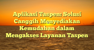Aplikasi Taspen: Solusi Canggih Menyediakan Kemudahan dalam Mengakses Layanan Taspen