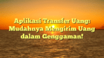 Aplikasi Transfer Uang: Mudahnya Mengirim Uang dalam Genggaman!