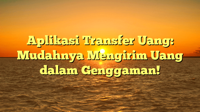 Aplikasi Transfer Uang: Mudahnya Mengirim Uang dalam Genggaman! Aplikasi Transfer Uang: Mudahnya Mengirim Uang dalam Genggaman!
