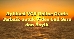 Aplikasi VCS Online Gratis Terbaik untuk Video Call Seru dan Asyik