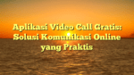 Aplikasi Video Call Gratis: Solusi Komunikasi Online yang Praktis