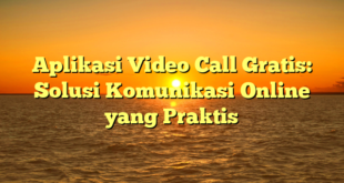 Aplikasi Video Call Gratis: Solusi Komunikasi Online yang Praktis