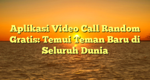 Aplikasi Video Call Random Gratis: Temui Teman Baru di Seluruh Dunia