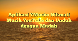 Aplikasi YMusic: Nikmati Musik YouTube dan Unduh dengan Mudah