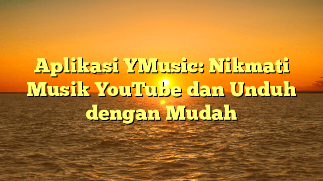 Aplikasi YMusic: Nikmati Musik YouTube dan Unduh dengan Mudah