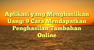 Aplikasi yang Menghasilkan Uang: 9 Cara Mendapatkan Penghasilan Tambahan Online