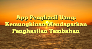 App Penghasil Uang: Kemungkinan Mendapatkan Penghasilan Tambahan