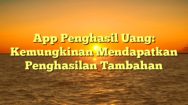 App Penghasil Uang: Kemungkinan Mendapatkan Penghasilan Tambahan
