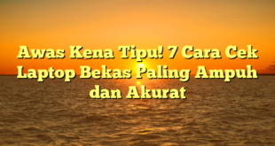 Awas Kena Tipu! 7 Cara Cek Laptop Bekas Paling Ampuh dan Akurat