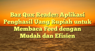 Baz Qux Reader: Aplikasi Penghasil Uang Rupiah untuk Membaca Feed dengan Mudah dan Efisien