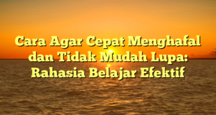 Cara Agar Cepat Menghafal dan Tidak Mudah Lupa: Rahasia Belajar Efektif