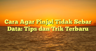 Cara Agar Pinjol Tidak Sebar Data: Tips dan Trik Terbaru