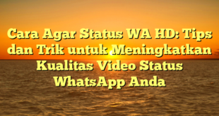 Cara Agar Status WA HD: Tips dan Trik untuk Meningkatkan Kualitas Video Status WhatsApp Anda