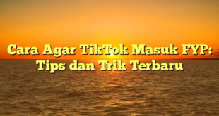 Cara Agar TikTok Masuk FYP: Tips dan Trik Terbaru
