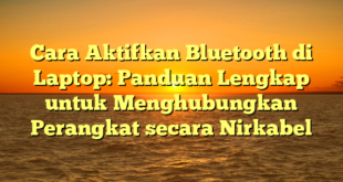 Cara Aktifkan Bluetooth di Laptop: Panduan Lengkap untuk Menghubungkan Perangkat secara Nirkabel