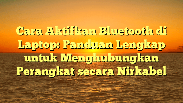 Cara Aktifkan Bluetooth di Laptop: Panduan Lengkap untuk Menghubungkan Perangkat secara Nirkabel