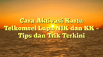 Cara Aktivasi Kartu Telkomsel Lupa NIK dan KK – Tips dan Trik Terkini