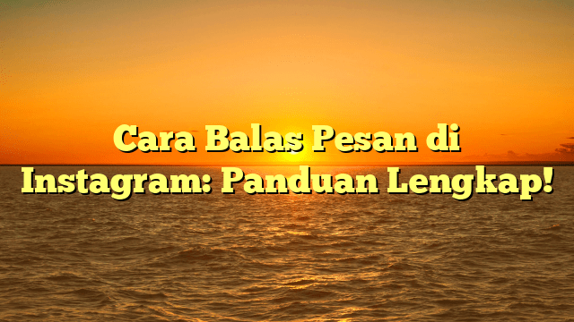 Cara Balas Pesan di Instagram: Panduan Lengkap!