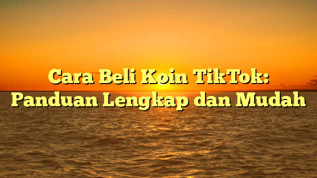 Cara Beli Koin TikTok: Panduan Lengkap dan Mudah