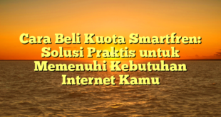 Cara Beli Kuota Smartfren: Solusi Praktis untuk Memenuhi Kebutuhan Internet Kamu