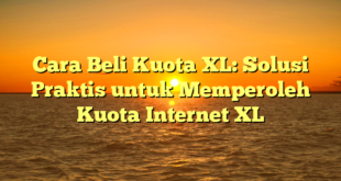 Cara Beli Kuota XL: Solusi Praktis untuk Memperoleh Kuota Internet XL