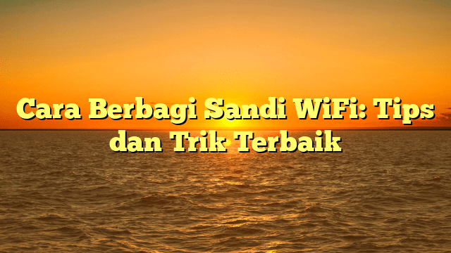 Cara Berbagi Sandi WiFi: Tips dan Trik Terbaik