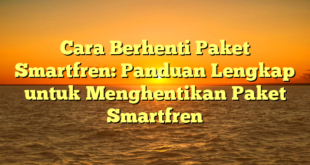 Cara Berhenti Paket Smartfren: Panduan Lengkap untuk Menghentikan Paket Smartfren