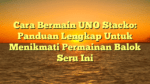 Cara Bermain UNO Stacko: Panduan Lengkap Untuk Menikmati Permainan Balok Seru Ini
