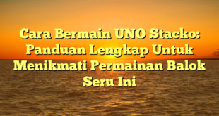 Cara Bermain UNO Stacko: Panduan Lengkap Untuk Menikmati Permainan Balok Seru Ini