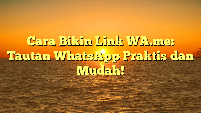 Cara Bikin Link WA.me: Tautan WhatsApp Praktis dan Mudah!