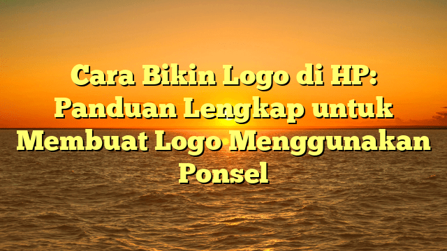 Cara Bikin Logo di HP: Panduan Lengkap untuk Membuat Logo Menggunakan Ponsel
