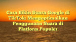 Cara Bikin Suara Google di TikTok: Mengoptimalkan Penggunaan Suara di Platform Populer