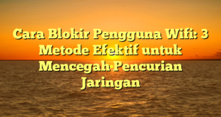 Cara Blokir Pengguna Wifi: 3 Metode Efektif untuk Mencegah Pencurian Jaringan