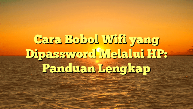 Cara Bobol Wifi yang Dipassword Melalui HP: Panduan Lengkap