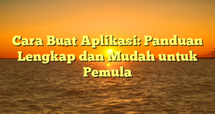 Cara Buat Aplikasi: Panduan Lengkap dan Mudah untuk Pemula