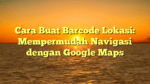 Cara Buat Barcode Lokasi: Mempermudah Navigasi dengan Google Maps