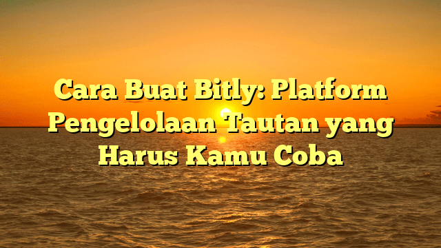 Cara Buat Bitly: Platform Pengelolaan Tautan yang Harus Kamu Coba