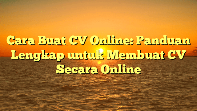 Cara Buat CV Online: Panduan Lengkap untuk Membuat CV Secara Online