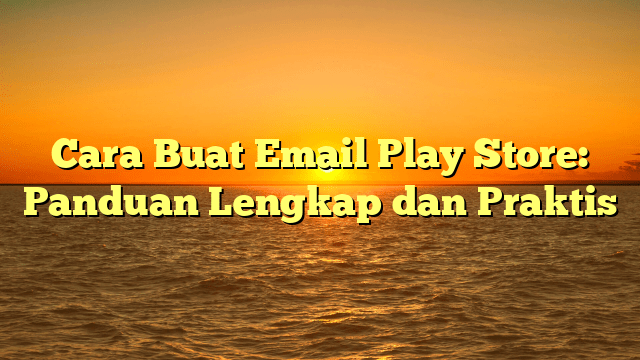 Cara Buat Email Play Store: Panduan Lengkap dan Praktis