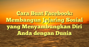 Cara Buat Facebook: Membangun Jejaring Sosial yang Menyambungkan Diri Anda dengan Dunia