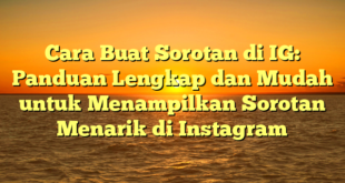 Cara Buat Sorotan di IG: Panduan Lengkap dan Mudah untuk Menampilkan Sorotan Menarik di Instagram