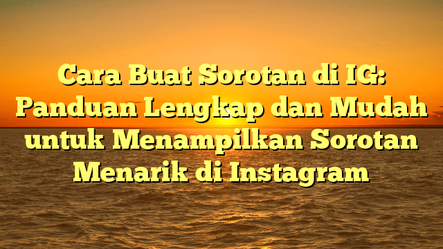 Cara Buat Sorotan di IG: Panduan Lengkap dan Mudah untuk Menampilkan Sorotan Menarik di Instagram