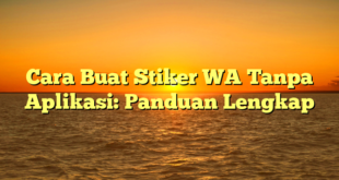 Cara Buat Stiker WA Tanpa Aplikasi: Panduan Lengkap